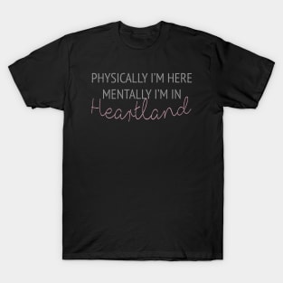 Physically i'm here mentally i'm in Heartland T-Shirt